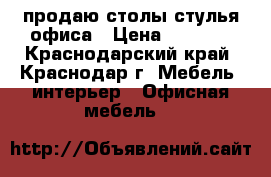 продаю столы стулья офиса › Цена ­ 1 000 - Краснодарский край, Краснодар г. Мебель, интерьер » Офисная мебель   